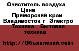 Очиститель воздуха › Цена ­ 7 000 - Приморский край, Владивосток г. Электро-Техника » Бытовая техника   